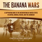The Banana Wars. Captivating history cover image cdn