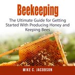 Beekeeping : the ultimate guide for getting started with producing honey and keeping bees cover image cdn