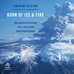 Born of Ice and Fire : How Glaciers and Volcanoes (with a Pinch of Salt) Drove Animal Evolution cover image cdn