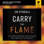 Carry the Flame : Audio Bible Studies. Let Jesus Renew Your Heart and Revive the World. Audio Bible Studies cover image cdn