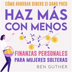 Finanzas Personales para Mujeres Solteras Cómo Ahorrar Dinero si Gano Poco Haz Más con Menos cover image cdn