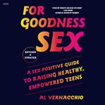 For Goodness Sex : A Sex-Positive Guide to Raising Healthy, Empowered Teens cover image cdn