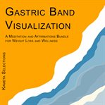 Gastric Band Visualization : A Meditation and Affirmations Bundle for Weight Loss and Wellness cover image cdn