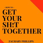 HOW TO GET YOUR SH!T TOGETHER cover image cdn