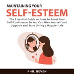 Maintaining Your Self : Esteem. The Essential Guide on How to Boost Your Self. Confidence So You Can cover image cdn