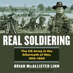 Real Soldiering : The US Army in the Aftermath of War, 1815-1980 cover image cdn