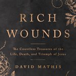 Rich Wounds : The Countless Treasures of the Life, Death, and Triumph of Jesus cover image cdn