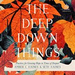 The Deep Down Things : Practices for Growing Hope in Times of Despair cover image cdn