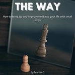 The Way : How to Bring Joy and Improvement Into Your Life With Small Steps cover image cdn