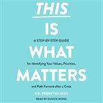 This Is What Matters : A Step-By-Step Guide for Identifying Your Values, Priorities, and Path Forward After a Crisis cover image cdn