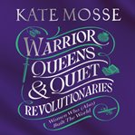 Warrior Queens & Quiet Revolutionaries : How Women (Also) Built the World cover image cdn