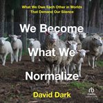We Become What We Normalize : What We Owe Each Other in Worlds That Demand Our Silence cover image cdn