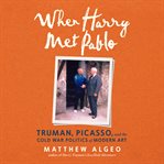 When Harry Met Pablo : Truman, Picasso, and the Cold War Politics of Modern Art cover image cdn