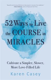 52 ways to live the Course in miracles : cultivate a simpler, slower, more love-filled life (affirmations, meditations, spirituality, sobriety) cover image cdn