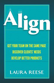 Align : Get Your Team on the Same Page, Discover Clients' Needs, Develop Better Products cover image cdn