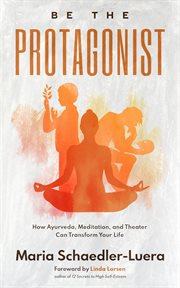 Be the Protagonist : How Ayurveda, Meditation, and Theater Can Transform Your Life cover image cdn