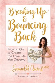 Breaking Up and Bouncing Back : Moving On to Create the Love Life You Deserve cover image cdn