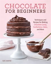 Chocolate for Beginners : Techniques and Recipes for Making Chocolate Candy, Confections, Cakes and More cover image cdn