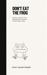 Don't Eat the Frog : Helpful advice for writers with ADHD & other brain bees. Moxie Minis cover image cdn