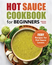 Hot Sauce Cookbook for Beginners : Fiery Recipes for Hot Sauce Lovers cover image cdn