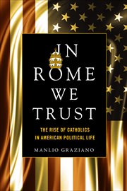 In Rome We Trust : The Rise of Catholics in American Political Life cover image cdn