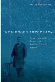 Indigenous Autocracy : Power, Race, and Resources in Porfirian Tlaxcala, Mexico cover image cdn