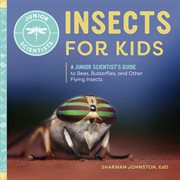 Insects for Kids : A Junior Scientist's Guide to Bees, Butterflies, and Other Flying Insects. Junior Scientists cover image cdn