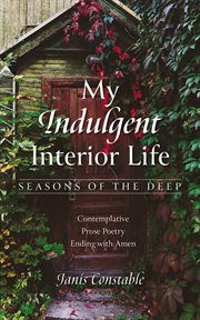 My Indulgent Interior Life : Seasons of the Deep. Contemplative Prose Poetry Ending with Amen cover image cdn