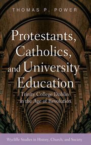Protestants, Catholics, and University Education : Trinity College Dublin in the Age of Revolution. Wycliffe Studies in History, Church, and Society cover image cdn