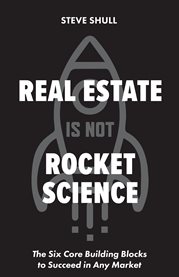 Real Estate Is Not Rocket Science : The Six Core Building Blocks to Succeed in Any Market cover image cdn