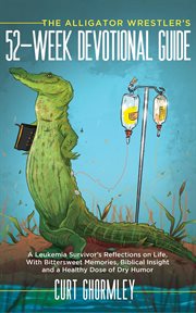 The Alligator Wrestler's 52 : Week Devotional Guide. A Leukemia Survivor's Reflections on Life, With Bittersweet Memories, Biblical Insight and a Healthy cover image cdn