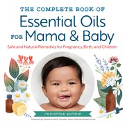 The Complete Book of Essential Oils for Mama and Baby : Safe and Natural Remedies for Pregnancy, Birth, and Children cover image cdn