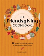 The Friendsgiving Cookbook : 50 Recipes for Hosting, Roasting, and Celebrating with Friends cover image cdn