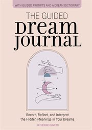The Guided Dream Journal : Record, Reflect, and Interpret the Hidden Meanings in Your Dreams cover image cdn