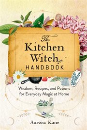 The Kitchen Witch Handbook : Wisdom, Recipes, and Potions for Everyday Magic at Home. Mystical Handbook cover image cdn