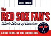 The Red Sox Fan's Little Book of Wisdom : A Fine Sense of the Ridiculous cover image cdn