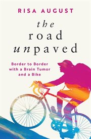 The Road Unpaved : Border to Border with a Brain Tumor and a Bike cover image cdn