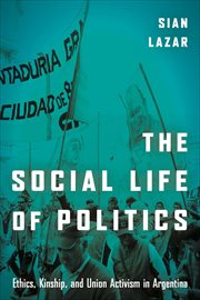 The Social Life of Politics : Ethics, Kinship, and Union Activism in Argentina cover image cdn