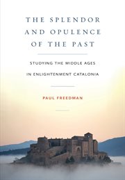 The Splendor and Opulence of the Past : Studying the Middle Ages in Enlightenment Catalonia. Medieval Societies, Religions, and Cultures cover image cdn