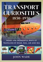 Transport Curiosities, 1850–1950 : Weird and Wonderful Ways of Travelling by Road, Rail, Air and Sea cover image cdn