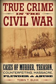 True Crime in the Civil War : Cases of Murder, Treason, Counterfeiting, Massacre, Plunder & Abuse cover image cdn