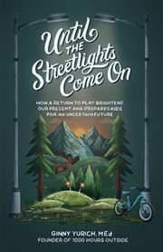 Until the Streetlights Come On : How a Return to Play Brightens Our Present and Prepares Kids for an Uncertain Future cover image cdn