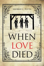 When Love Died : The True Story of the Brutal Murder of a War of 1812 Hero that Involved Greed, Lies and Treachery cover image cdn