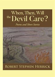 When, Then, Will, the Devil Care? : Poems and Short Stories cover image cdn