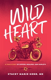 Wild heart : a true story of hippies, healers, and Harleys cover image cdn