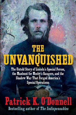 The unvanquished : the untold story of Lincoln's special forces, the manhunt for Mosby's Rangers, and the shadow war that forged America's special operations  cover image cdn
