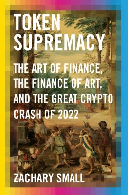 Token supremacy : the art of finance, the finance of art, and the Great Crypto Crash of 2022  cover image cdn