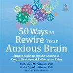 50 ways to rewire your anxious brain : simple skills to soothe anxiety & create new neural pathways to calm cover image cdn