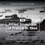 Allied invasions of France in 1944 : the history and legacy of the campaigns that began the liberation of Western Europe from the Nazis cover image cdn