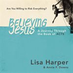 Believing Jesus : are you willing to risk everything? a journey through the book of Acts cover image cdn